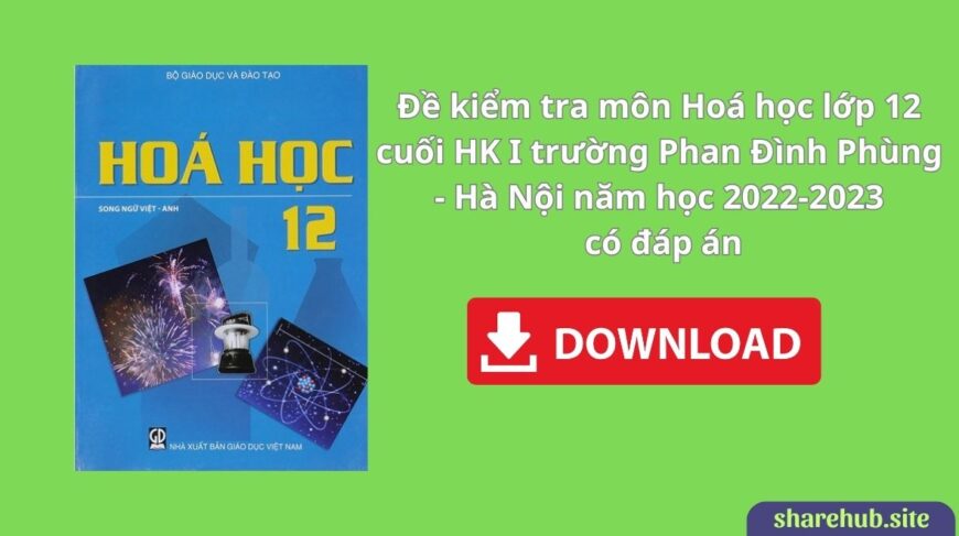 Đề kiểm tra môn Hoá học lớp 12 cuối HK I trường Phan Đình Phùng – Hà Nội năm 2022-2023 có đáp án