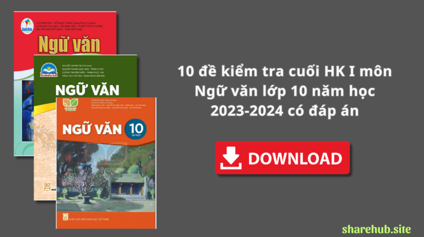 10 đề kiểm tra cuối HK I môn Ngữ văn lớp 10 năm học 2023-2024 có đáp án