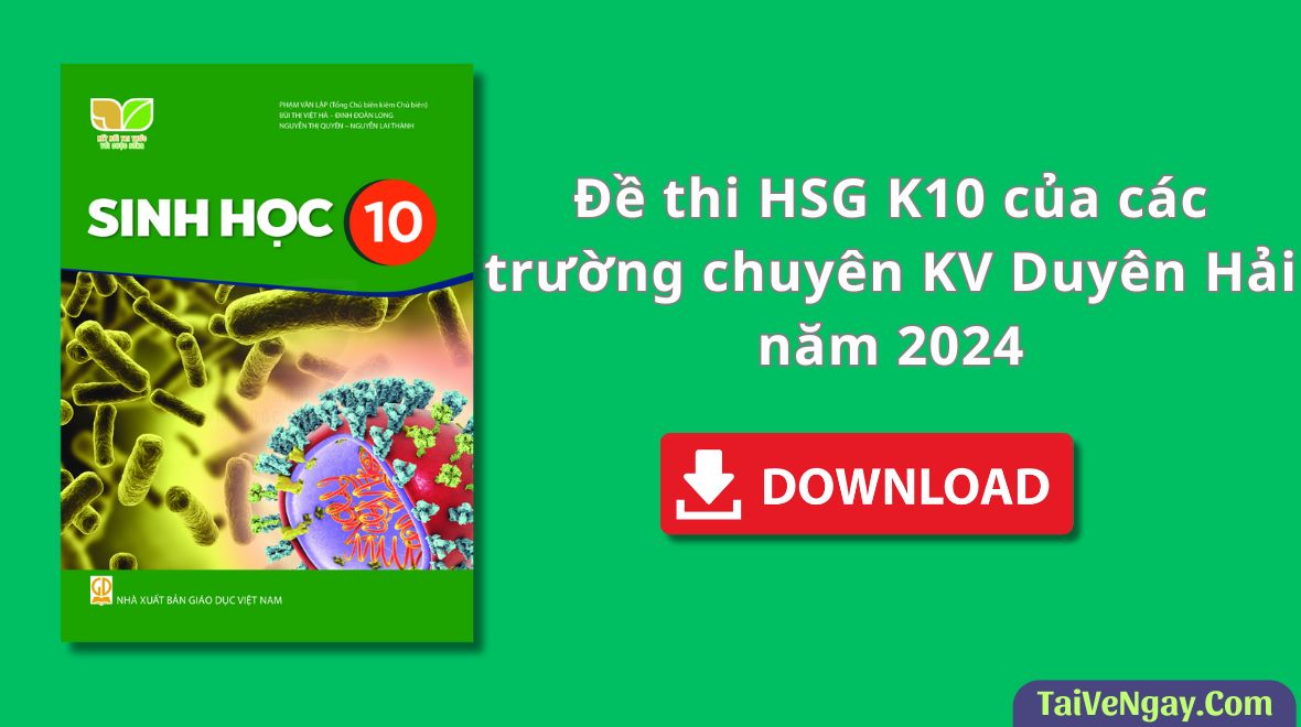 BỘ ĐỀ HSG SINH HỌC 10 CÁC TRƯỜNG CHUYÊN KV DUYÊN HẢI NĂM 2024